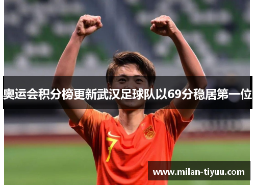 奥运会积分榜更新武汉足球队以69分稳居第一位