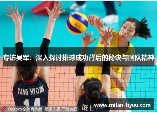 专访吴军：深入探讨排球成功背后的秘诀与团队精神