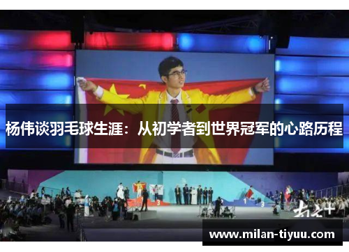杨伟谈羽毛球生涯：从初学者到世界冠军的心路历程