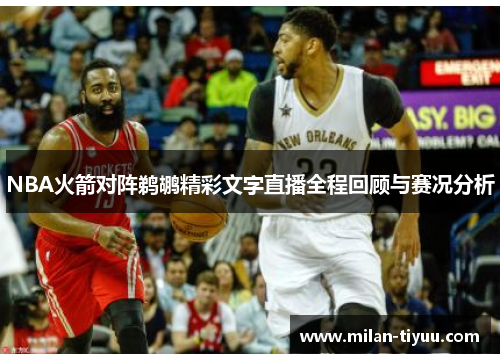 NBA火箭对阵鹈鹕精彩文字直播全程回顾与赛况分析