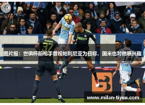 图片报：世俱杯前枪手曾视帕利尼亚为目标，国米也对他感兴趣