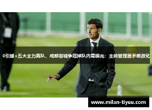 0引援+五大主力离队，成都蓉城争冠掉队内幕曝光：主帅管理层矛盾激化