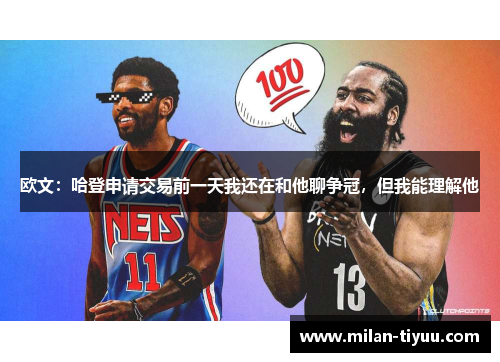 欧文：哈登申请交易前一天我还在和他聊争冠，但我能理解他