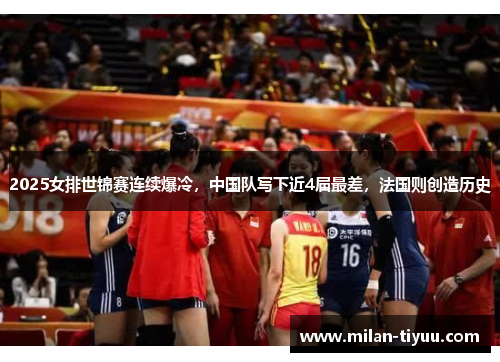 2025女排世锦赛连续爆冷，中国队写下近4届最差，法国则创造历史