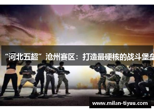 “河北五超”沧州赛区：打造最硬核的战斗堡垒